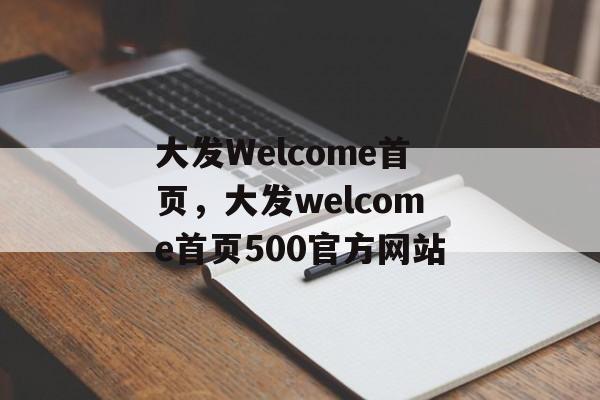 大发Welcome首页，大发welcome首页500官方网站