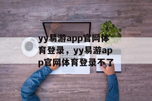 yy易游app官网体育登录，yy易游app官网体育登录不了