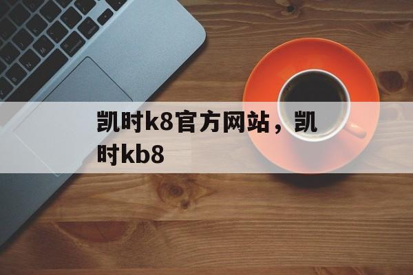 凯时k8官方网站，凯时kb8