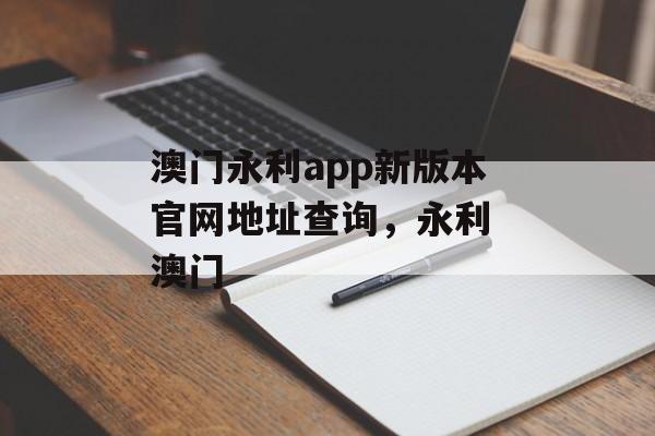 澳门永利app新版本官网地址查询，永利 澳门