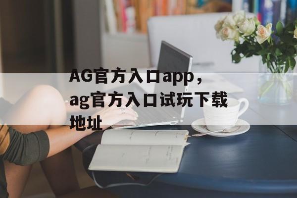 AG官方入口app，ag官方入口试玩下载地址